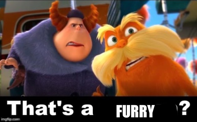 Lorax That’s a man? | FURRY | image tagged in lorax that s a man | made w/ Imgflip meme maker