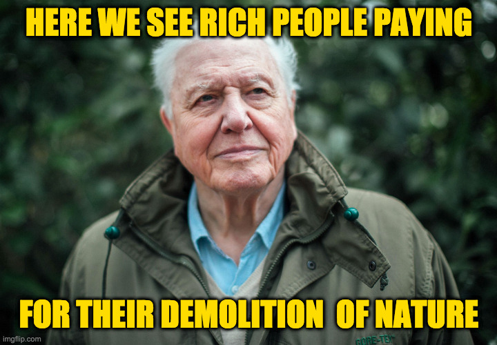 HERE WE SEE RICH PEOPLE PAYING FOR THEIR DEMOLITION  OF NATURE | made w/ Imgflip meme maker