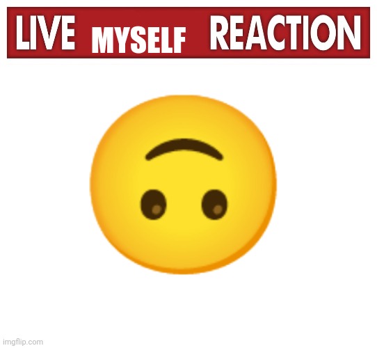 MYSELF ? | image tagged in live x reaction,blank white template | made w/ Imgflip meme maker