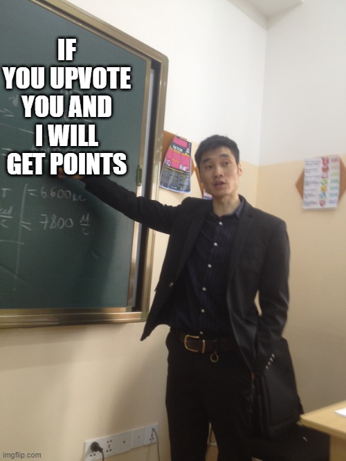 ITS TRUE | IF YOU UPVOTE YOU AND I WILL GET POINTS | image tagged in physics teacher funfact | made w/ Imgflip meme maker