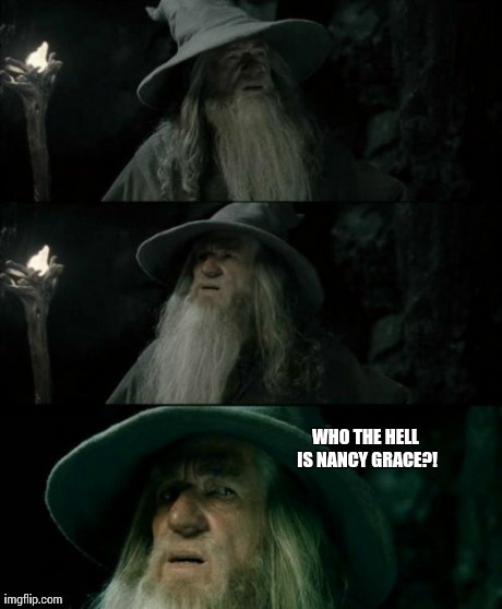 Confused Gandalf | WHO THE HELL IS NANCY GRACE?! | image tagged in memes,confused gandalf,AdviceAnimals | made w/ Imgflip meme maker