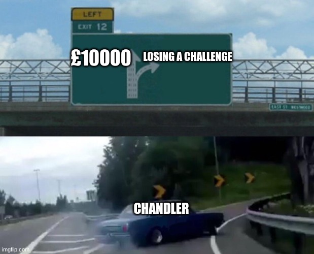 Chandler be like | LOSING A CHALLENGE; £10000; CHANDLER | image tagged in split road | made w/ Imgflip meme maker