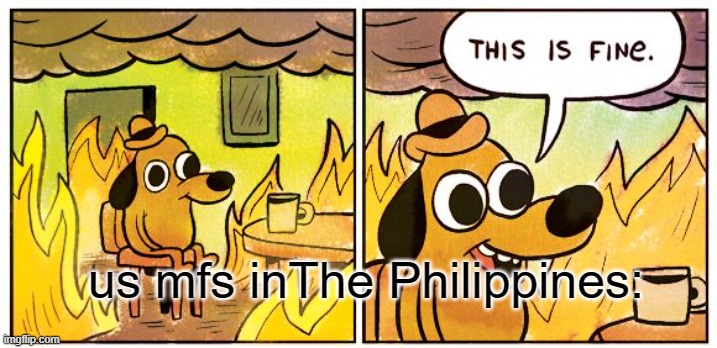 us mfs inThe Philippines: | image tagged in memes,this is fine | made w/ Imgflip meme maker