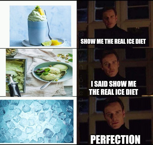 show me the real | SHOW ME THE REAL ICE DIET; I SAID SHOW ME THE REAL ICE DIET; PERFECTION | image tagged in show me the real | made w/ Imgflip meme maker