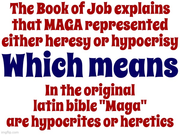 The Latin Definition Of Maga Is Heretic or Hypocrite | The Book of Job explains that MAGA represented either heresy or hypocrisy; Which means; In the original latin bible "Maga" are hypocrites or heretics | image tagged in latin,maga,hypocrites,heretics,memes,scumbag republicans | made w/ Imgflip meme maker
