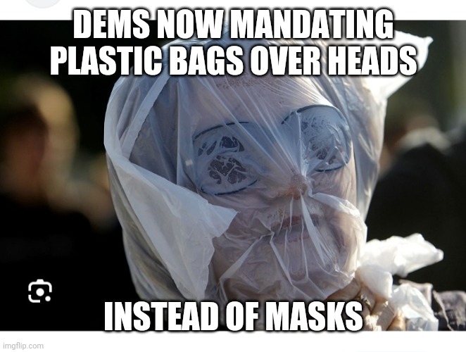 DEMS NOW MANDATING PLASTIC BAGS OVER HEADS INSTEAD OF MASKS | made w/ Imgflip meme maker