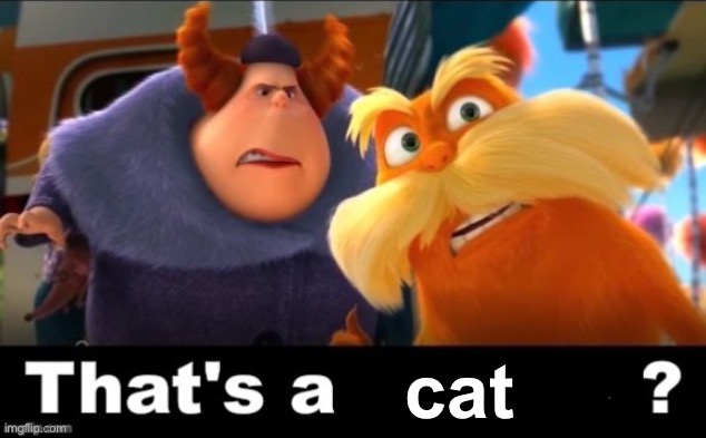 Lorax That’s a man? | cat | image tagged in lorax that s a man | made w/ Imgflip meme maker