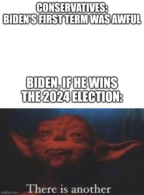 I really hope that doesn't happen. | CONSERVATIVES: BIDEN'S FIRST TERM WAS AWFUL; BIDEN, IF HE WINS THE 2024 ELECTION: | image tagged in blank white template,yoda there is another | made w/ Imgflip meme maker