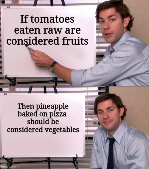 I have mamaed my mia | If tomatoes eaten raw are considered fruits; Then pineapple baked on pizza 
should be considered vegetables | image tagged in jim halpert explains,pineapple pizza,memes | made w/ Imgflip meme maker