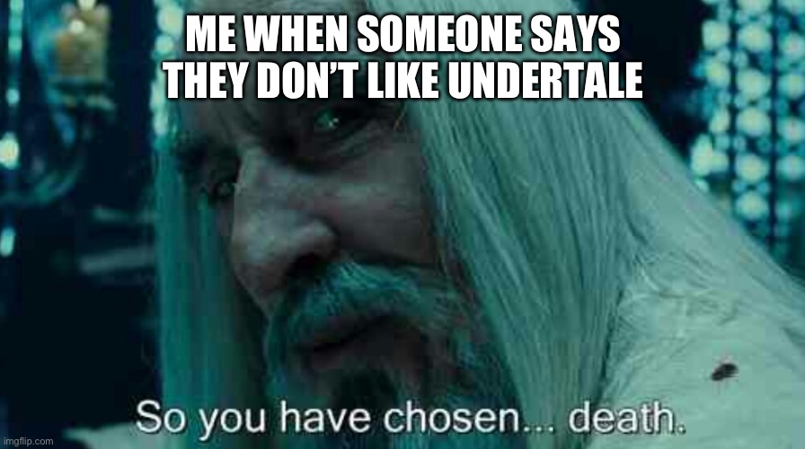 So you have chosen death | ME WHEN SOMEONE SAYS THEY DON’T LIKE UNDERTALE | image tagged in so you have chosen death | made w/ Imgflip meme maker