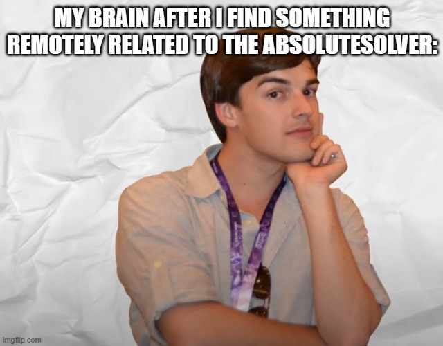 Meme | MY BRAIN AFTER I FIND SOMETHING REMOTELY RELATED TO THE ABSOLUTESOLVER: | image tagged in respectable theory | made w/ Imgflip meme maker