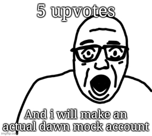 5 upvotes; And i will make an actual dawn mock account | image tagged in disbelief | made w/ Imgflip meme maker