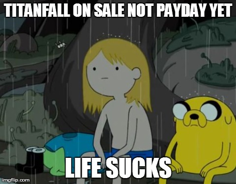 Life Sucks | TITANFALL ON SALE NOT PAYDAY YET LIFE SUCKS | image tagged in memes,life sucks | made w/ Imgflip meme maker