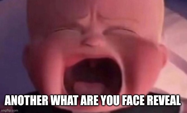 boss baby crying | ANOTHER WHAT ARE YOU FACE REVEAL | image tagged in boss baby crying | made w/ Imgflip meme maker