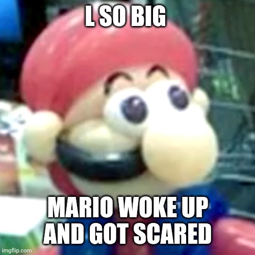 mamma mia... | L SO BIG; MARIO WOKE UP AND GOT SCARED | image tagged in mamma mia | made w/ Imgflip meme maker