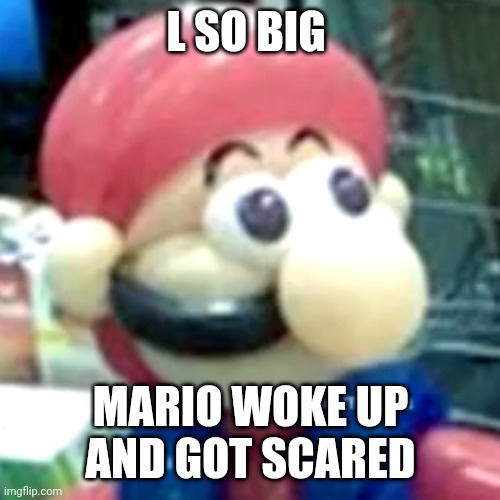 mamma mia... | L SO BIG; MARIO WOKE UP AND GOT SCARED | image tagged in mamma mia | made w/ Imgflip meme maker