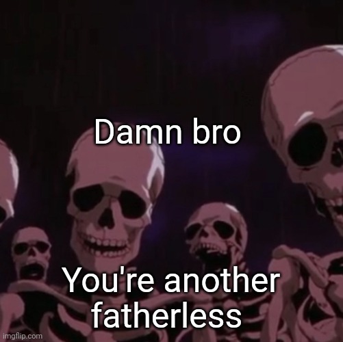 roasting skeletons | Damn bro; You're another fatherless | image tagged in roasting skeletons | made w/ Imgflip meme maker