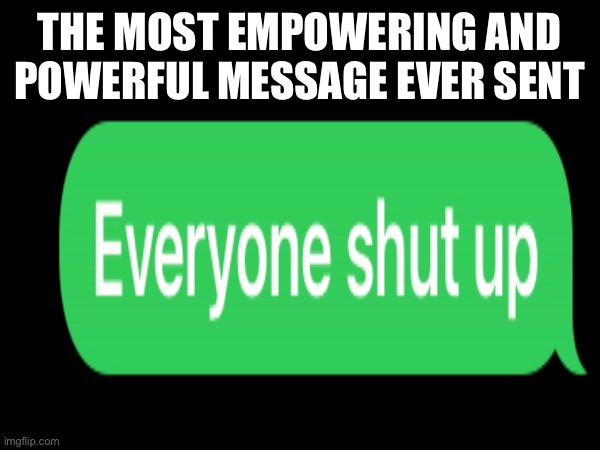 Works every time….. kind of | THE MOST EMPOWERING AND POWERFUL MESSAGE EVER SENT | image tagged in funny | made w/ Imgflip meme maker