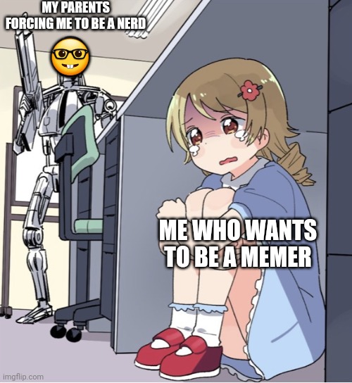 Help | MY PARENTS FORCING ME TO BE A NERD; 🤓; ME WHO WANTS TO BE A MEMER | image tagged in anime girl hiding from terminator,nerds,nerd,nerd emoji,help me,memers | made w/ Imgflip meme maker