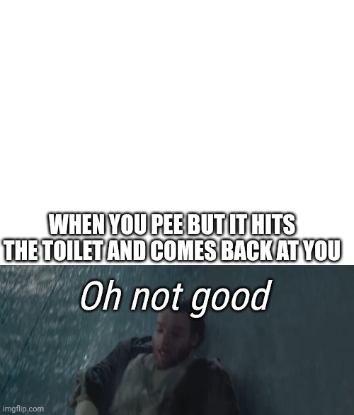 Not again... | WHEN YOU PEE BUT IT HITS THE TOILET AND COMES BACK AT YOU; Oh not good | image tagged in obi-wan,obi-wan kenobi,star wars memes,star wars,star wars meme,boys | made w/ Imgflip meme maker