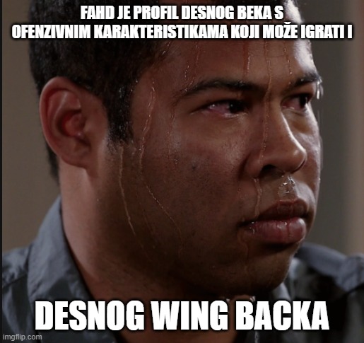 Sweating Man | FAHD JE PROFIL DESNOG BEKA S OFENZIVNIM KARAKTERISTIKAMA KOJI MOŽE IGRATI I; DESNOG WING BACKA | image tagged in sweating man | made w/ Imgflip meme maker