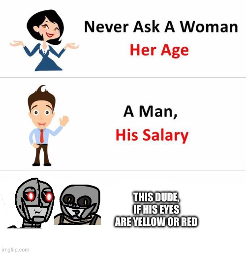 I also have a drawing where his eyes are blue but I’m too lazy to find it | THIS DUDE, IF HIS EYES ARE YELLOW OR RED | image tagged in never ask a woman | made w/ Imgflip meme maker