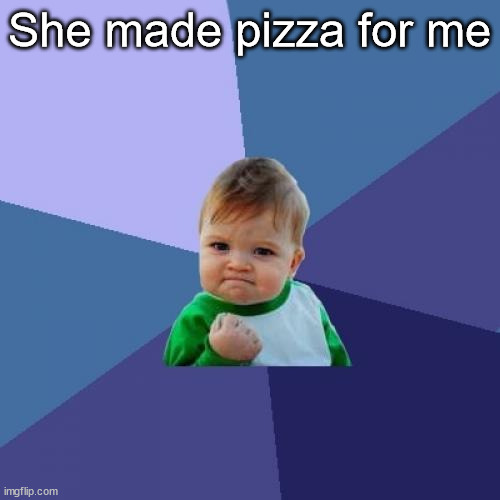 A good day | She made pizza for me | image tagged in memes,success kid,women,men | made w/ Imgflip meme maker