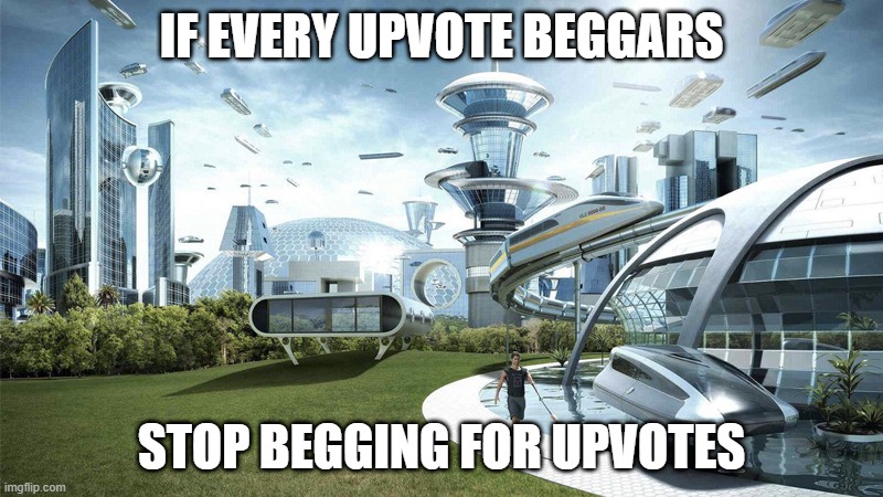 yes | IF EVERY UPVOTE BEGGARS; STOP BEGGING FOR UPVOTES | image tagged in the future world if,wtf | made w/ Imgflip meme maker