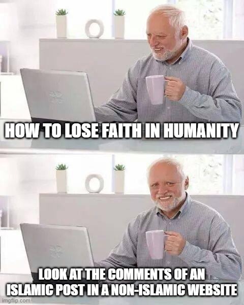 How to Lose Faith in Humanity | HOW TO LOSE FAITH IN HUMANITY; LOOK AT THE COMMENTS OF AN ISLAMIC POST IN A NON-ISLAMIC WEBSITE | image tagged in hide the pain harold,islamophobia,faith in humanity,comments,comment,comment section,extomatoes | made w/ Imgflip meme maker