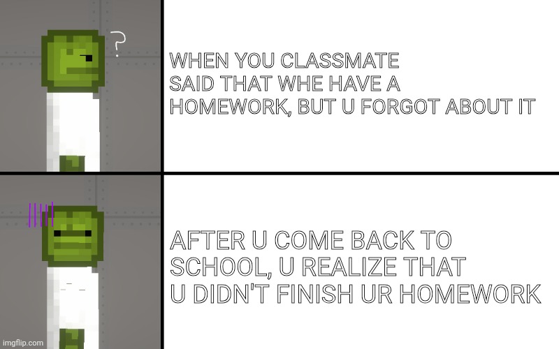 School problem meme | WHEN YOU CLASSMATE SAID THAT WHE HAVE A HOMEWORK, BUT U FORGOT ABOUT IT; AFTER U COME BACK TO SCHOOL, U REALIZE THAT U DIDN'T FINISH UR HOMEWORK | image tagged in watermelons,school,homework,playground | made w/ Imgflip meme maker