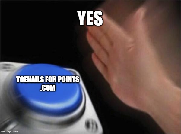 don't ask (joke) | YES; TOENAILS FOR POINTS

.COM | image tagged in memes,blank nut button | made w/ Imgflip meme maker