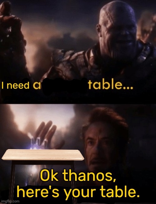 Anti-meme #2 | I need; Ok thanos, here's your table. | image tagged in i am iron man,thanos,table,funny,anti meme,anti-meme | made w/ Imgflip meme maker