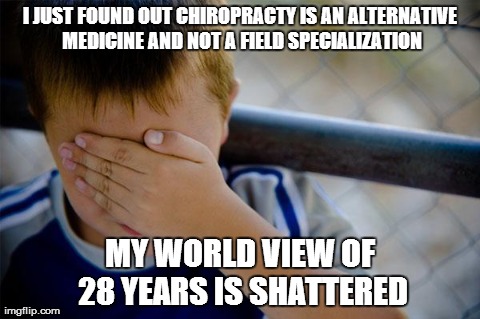 Confession Kid Meme | I JUST FOUND OUT CHIROPRACTY IS AN ALTERNATIVE MEDICINE AND NOT A FIELD SPECIALIZATION MY WORLD VIEW OF 28 YEARS IS SHATTERED | image tagged in memes,confession kid | made w/ Imgflip meme maker