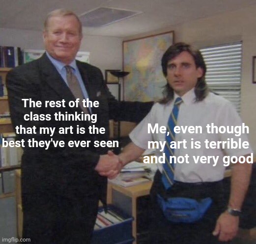 Life is bit weird in school... | The rest of the class thinking that my art is the best they've ever seen; Me, even though my art is terrible and not very good | image tagged in the office congratulations | made w/ Imgflip meme maker