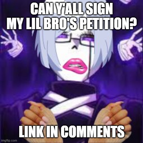 please? | CAN Y'ALL SIGN MY LIL BRO'S PETITION? LINK IN COMMENTS | image tagged in gaster slay | made w/ Imgflip meme maker