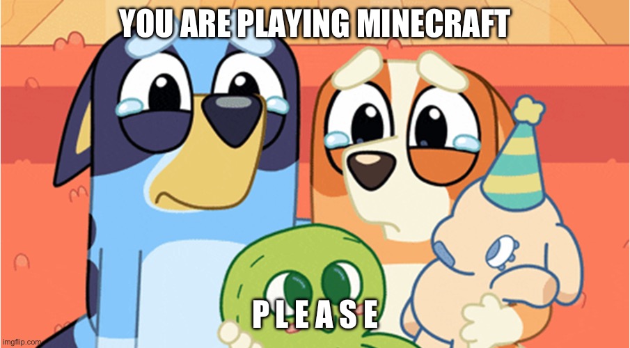 Minecraft and Bluey memes | YOU ARE PLAYING MINECRAFT; P L E A S E | image tagged in bluey memes | made w/ Imgflip meme maker