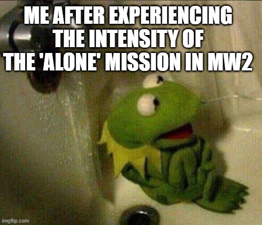 kermit crying terrified in shower | ME AFTER EXPERIENCING THE INTENSITY OF THE 'ALONE' MISSION IN MW2 | image tagged in kermit crying terrified in shower,call of duty,alone,grave | made w/ Imgflip meme maker
