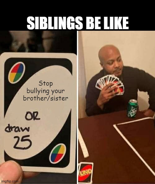 UNO Draw 25 Cards | SIBLINGS BE LIKE; Stop bullying your brother/sister | image tagged in memes,uno draw 25 cards | made w/ Imgflip meme maker