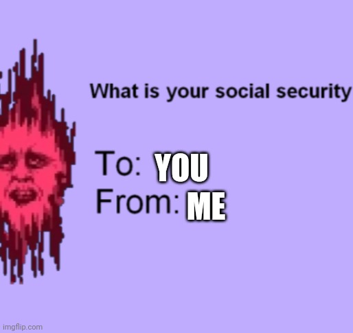 What is your Social security Senpai | YOU ME | image tagged in what is your social security senpai | made w/ Imgflip meme maker