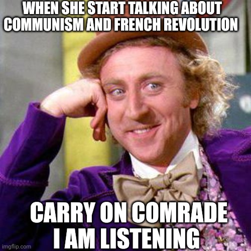 Comrade girl | WHEN SHE START TALKING ABOUT COMMUNISM AND FRENCH REVOLUTION; CARRY ON COMRADE I AM LISTENING | image tagged in willy wonka blank | made w/ Imgflip meme maker