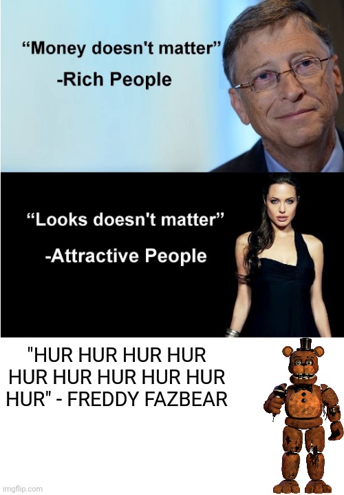 Hur hur hur hur | "HUR HUR HUR HUR HUR HUR HUR HUR HUR HUR" - FREDDY FAZBEAR | image tagged in money doesnt matter | made w/ Imgflip meme maker