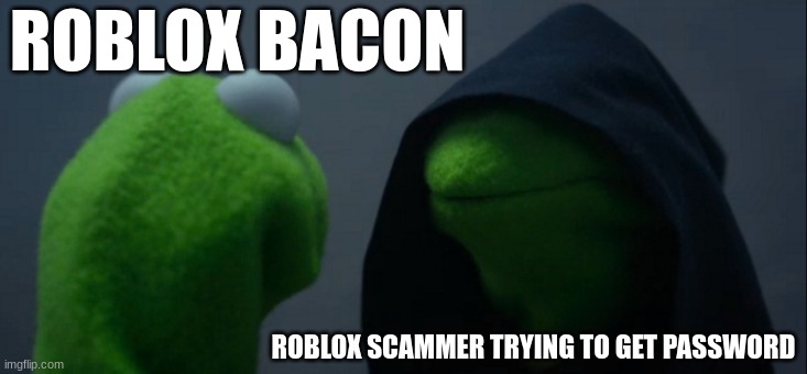 bacon getting scammed | ROBLOX BACON; ROBLOX SCAMMER TRYING TO GET PASSWORD | image tagged in memes,evil kermit,roblox,roblox meme,kermit the frog | made w/ Imgflip meme maker
