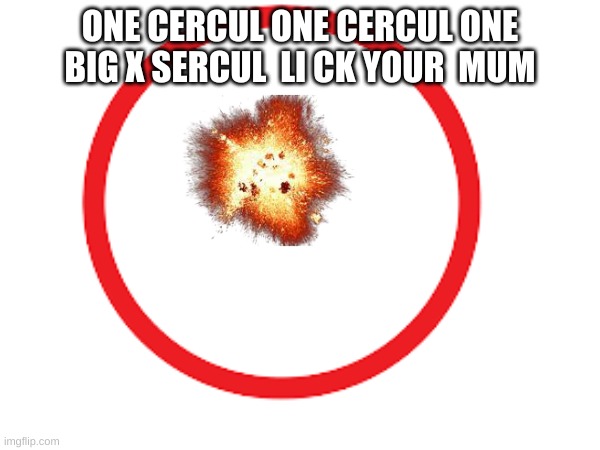 One circle one circle one big circle | ONE CERCUL ONE CERCUL ONE BIG X SERCUL  LI CK YOUR  MUM | image tagged in funny,memes,circle | made w/ Imgflip meme maker