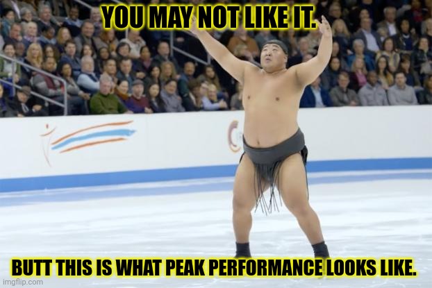 Sumo | YOU MAY NOT LIKE IT. BUTT THIS IS WHAT PEAK PERFORMANCE LOOKS LIKE. | image tagged in sumo | made w/ Imgflip meme maker