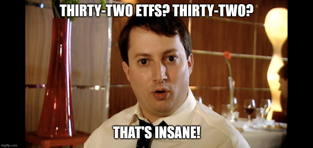 Four Naan Jeremy? Four? That's insane | THIRTY-TWO ETFS? THIRTY-TWO? THAT'S INSANE! | image tagged in four naan jeremy four that's insane | made w/ Imgflip meme maker
