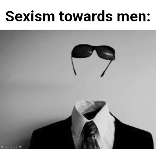 The Invisible Man | Sexism towards men: | image tagged in the invisible man | made w/ Imgflip meme maker
