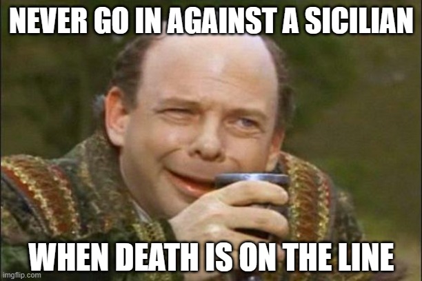 Princess Bride Vizzini | NEVER GO IN AGAINST A SICILIAN WHEN DEATH IS ON THE LINE | image tagged in princess bride vizzini | made w/ Imgflip meme maker