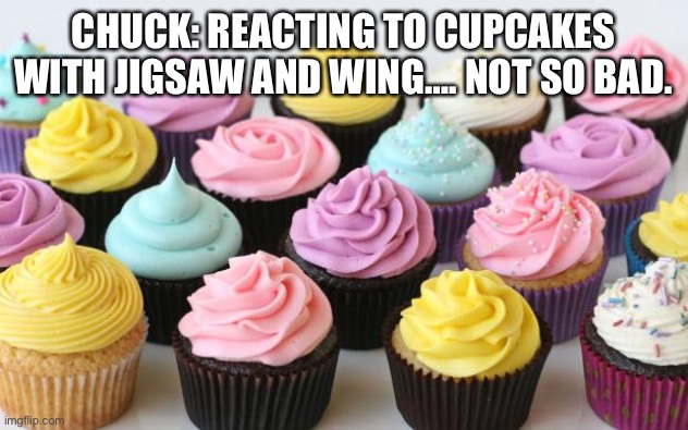 Cupcakes hd (Jigsaw and Wing version) | CHUCK: REACTING TO CUPCAKES WITH JIGSAW AND WING…. NOT SO BAD. | image tagged in cupcake | made w/ Imgflip meme maker