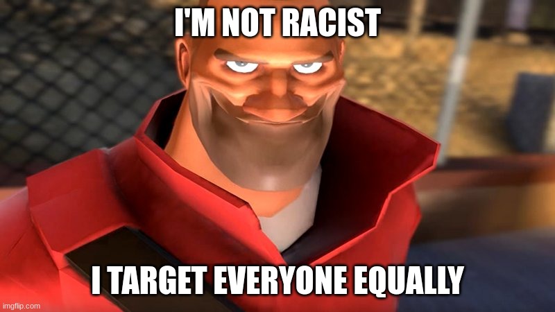TF2 Soldier Smiling | I'M NOT RACIST; I TARGET EVERYONE EQUALLY | image tagged in tf2 soldier smiling | made w/ Imgflip meme maker