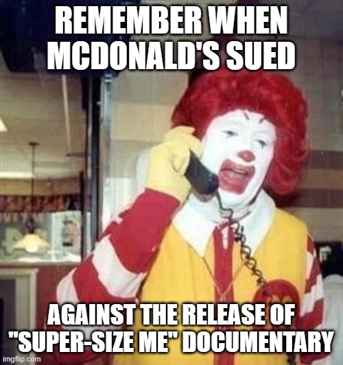 Ronald McDonald Temp | REMEMBER WHEN MCDONALD'S SUED AGAINST THE RELEASE OF "SUPER-SIZE ME" DOCUMENTARY | image tagged in ronald mcdonald temp | made w/ Imgflip meme maker